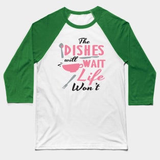 Dishes will wait, life won't Baseball T-Shirt